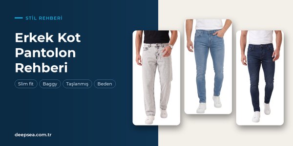 Erkek Kot Pantolon Modelleri: Slim Fit, Baggy, Taşlanmış Kot ve Ölçü Rehberi